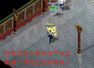 传奇私服中哪些地图走法最难?详细走法攻略来了 传奇私服中哪些地图走法最难?详细走法攻略来了