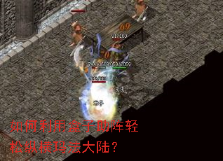 如何利用盒子助阵轻松纵横玛法大陆? 如何利用盒子助阵轻松纵横玛法大陆?