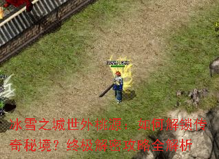 冰雪之城世外桃源:如何解锁传奇秘境?终极解密攻略全解析 冰雪之城世外桃源:如何解锁传奇秘境?终极解密攻略全解析