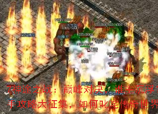 7神途之战:巅峰对决,谁主沉浮?高手攻略大征集,如何叱咤传奇世界? 7神途之战:巅峰对决,谁主沉浮?高手攻略大征集,如何叱咤传奇世界?