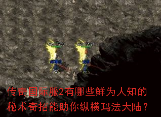 传奇国际服2有哪些鲜为人知的秘术奇招能助你纵横玛法大陆? 传奇国际服2有哪些鲜为人知的秘术奇招能助你纵横玛法大陆?