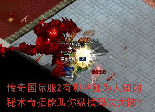 传奇国际服2有哪些鲜为人知的秘术奇招能助你纵横玛法大陆? 传奇国际服2有哪些鲜为人知的秘术奇招能助你纵横玛法大陆?