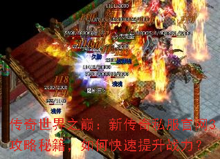 传奇世界之巅:新传奇私服官网3攻略秘籍,如何快速提升战力? 传奇世界之巅:新传奇私服官网3攻略秘籍,如何快速提升战力?