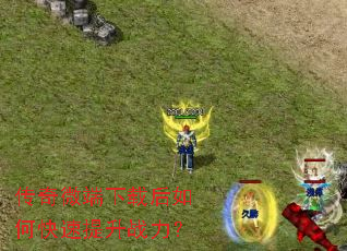 传奇微端下载后如何快速提升战力? 传奇微端下载后如何快速提升战力?