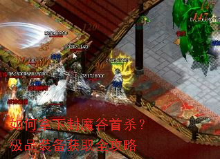 如何拿下封魔谷首杀?极品装备获取全攻略 如何拿下封魔谷首杀?极品装备获取全攻略