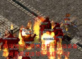私服传奇如何快速获取顶级装备?这些高效途径你掌握了吗? 私服传奇如何快速获取顶级装备?这些高效途径你掌握了吗?