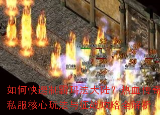 如何快速制霸玛法大陆?热血传奇私服核心玩法与征战攻略全解析 如何快速制霸玛法大陆?热血传奇私服核心玩法与征战攻略全解析
