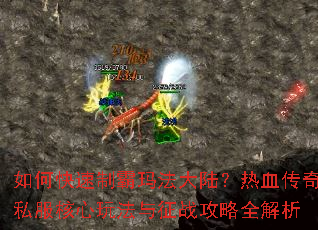如何快速制霸玛法大陆?热血传奇私服核心玩法与征战攻略全解析 如何快速制霸玛法大陆?热血传奇私服核心玩法与征战攻略全解析