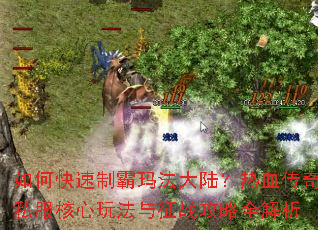 如何快速制霸玛法大陆?热血传奇私服核心玩法与征战攻略全解析 如何快速制霸玛法大陆?热血传奇私服核心玩法与征战攻略全解析