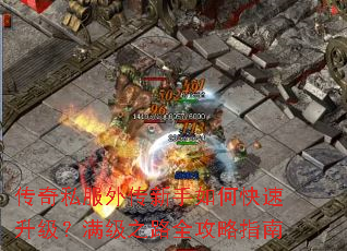 传奇私服外传新手如何快速升级?满级之路全攻略指南 传奇私服外传新手如何快速升级?满级之路全攻略指南