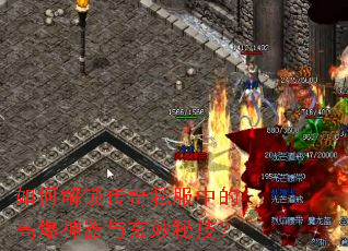 如何解锁传奇私服中的高爆神器与玄妙秘技? 如何解锁传奇私服中的高爆神器与玄妙秘技?