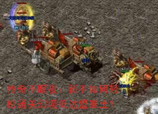 传奇不眠夜:新手如何轻松通关幻境抵达盟重土? 传奇不眠夜:新手如何轻松通关幻境抵达盟重土?