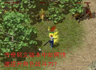 传奇铭文版本中如何快速提升角色战斗力? 传奇铭文版本中如何快速提升角色战斗力?