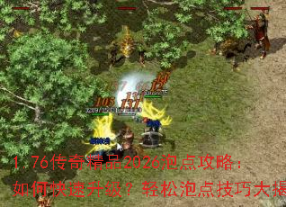 1.76传奇精品2026泡点攻略:如何快速升级?轻松泡点技巧大揭秘 1.76传奇精品2026泡点攻略:如何快速升级?轻松泡点技巧大揭秘
