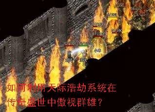 如何利用天际浩劫系统在传奇盛世中傲视群雄? 如何利用天际浩劫系统在传奇盛世中傲视群雄?
