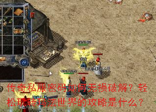 传奇私服密码如何无损破解?轻松玩转玛法世界的攻略是什么? 传奇私服密码如何无损破解?轻松玩转玛法世界的攻略是什么?