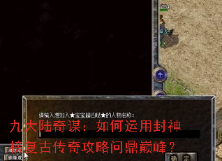 九大陆奇谋:如何运用封神榜复古传奇攻略问鼎巅峰? 九大陆奇谋:如何运用封神榜复古传奇攻略问鼎巅峰?