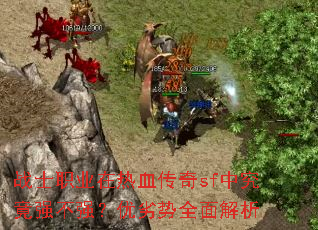 战士职业在热血传奇sf中究竟强不强?优劣势全面解析 战士职业在热血传奇sf中究竟强不强?优劣势全面解析