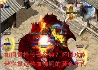 如何重拾传奇经典?怀旧攻略带你重返热血沸腾的黄金年代 如何重拾传奇经典?怀旧攻略带你重返热血沸腾的黄金年代