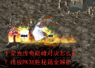 于荣光传奇巅峰对决怎么打?终极PK制胜秘籍全解析 于荣光传奇巅峰对决怎么打?终极PK制胜秘籍全解析