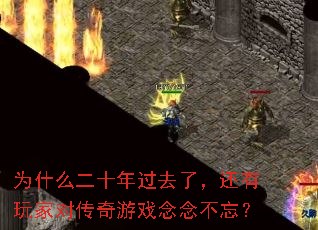 为什么二十年过去了,还有玩家对传奇游戏念念不忘? 为什么二十年过去了,还有玩家对传奇游戏念念不忘?