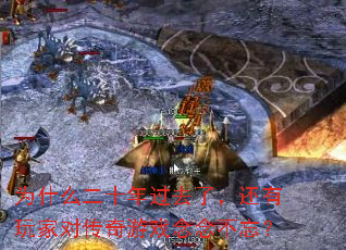 为什么二十年过去了,还有玩家对传奇游戏念念不忘? 为什么二十年过去了,还有玩家对传奇游戏念念不忘?