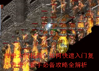 传奇太祖秘籍:如何快速入门复古传奇?新手必备攻略全解析 传奇太祖秘籍:如何快速入门复古传奇?新手必备攻略全解析