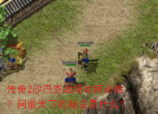 传奇2沙巴克战场如何必胜?问鼎天下的秘诀是什么? 传奇2沙巴克战场如何必胜?问鼎天下的秘诀是什么?