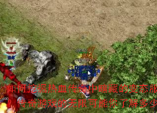 如何挖掘热血传奇中暗藏的变态服玩法?传奇游戏的无限可能你了解多少? 如何挖掘热血传奇中暗藏的变态服玩法?传奇游戏的无限可能你了解多少?