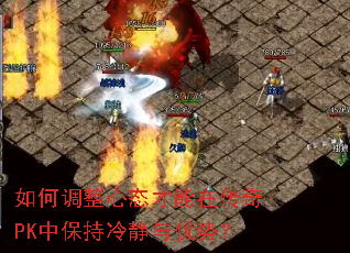 如何调整心态才能在传奇PK中保持冷静与优势? 如何调整心态才能在传奇PK中保持冷静与优势?