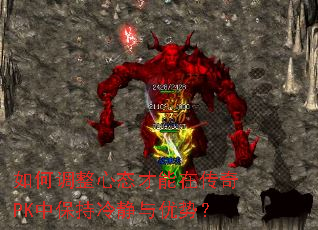 如何调整心态才能在传奇PK中保持冷静与优势? 如何调整心态才能在传奇PK中保持冷静与优势?