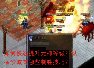 如何快速提升元神等级?纵横沙城有哪些制胜技巧? 如何快速提升元神等级?纵横沙城有哪些制胜技巧?