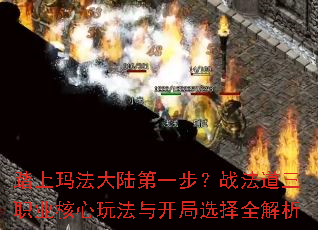 踏上玛法大陆第一步?战法道三职业核心玩法与开局选择全解析 踏上玛法大陆第一步?战法道三职业核心玩法与开局选择全解析
