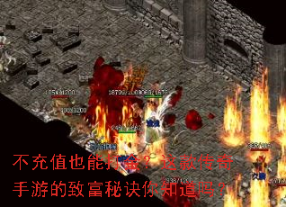 不充值也能打金?这款传奇手游的致富秘诀你知道吗? 不充值也能打金?这款传奇手游的致富秘诀你知道吗?