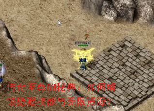 传奇至尊GM秘典:如何解锁隐藏技能与无限资源? 传奇至尊GM秘典:如何解锁隐藏技能与无限资源?