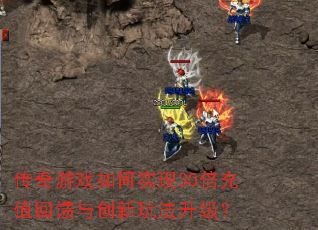 传奇游戏如何实现30倍充值回馈与创新玩法升级? 传奇游戏如何实现30倍充值回馈与创新玩法升级?