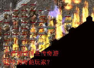 你遇到过哪些传奇游戏中的奇葩玩家? 你遇到过哪些传奇游戏中的奇葩玩家?