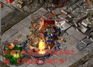 传奇十年征战,问道苍穹之巅:如何破解江湖幻术? 传奇十年征战,问道苍穹之巅:如何破解江湖幻术?
