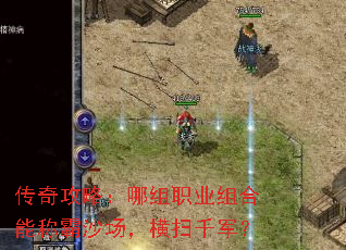 传奇攻略:哪组职业组合能称霸沙场,横扫千军? 传奇攻略:哪组职业组合能称霸沙场,横扫千军?