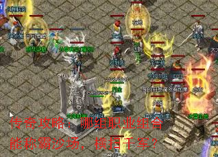 传奇攻略:哪组职业组合能称霸沙场,横扫千军? 传奇攻略:哪组职业组合能称霸沙场,横扫千军?