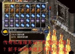 传奇私服服务端下载常见问题?新手如何快速上手成为王者 传奇私服服务端下载常见问题?新手如何快速上手成为王者