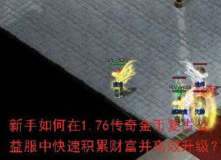 新手如何在1.76传奇金币复古公益服中快速积累财富并高效升级? 新手如何在1.76传奇金币复古公益服中快速积累财富并高效升级?