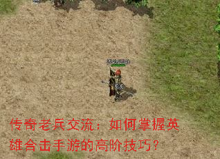 传奇老兵交流:如何掌握英雄合击手游的高阶技巧? 传奇老兵交流:如何掌握英雄合击手游的高阶技巧?