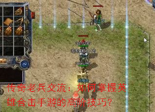 传奇老兵交流:如何掌握英雄合击手游的高阶技巧? 传奇老兵交流:如何掌握英雄合击手游的高阶技巧?