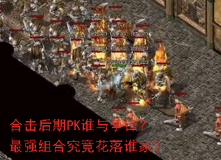 合击后期PK谁与争锋?最强组合究竟花落谁家? 合击后期PK谁与争锋?最强组合究竟花落谁家?