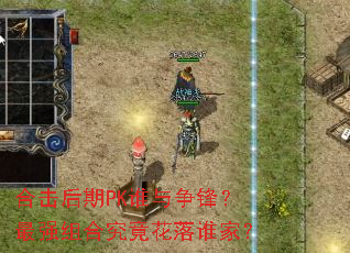 合击后期PK谁与争锋?最强组合究竟花落谁家? 合击后期PK谁与争锋?最强组合究竟花落谁家?