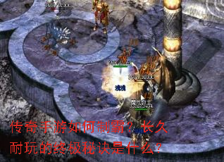 传奇手游如何制霸?长久耐玩的终极秘诀是什么? 传奇手游如何制霸?长久耐玩的终极秘诀是什么?