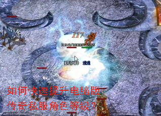 如何快速提升电脑版传奇私服角色等级? 如何快速提升电脑版传奇私服角色等级?
