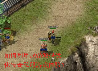 如何利用JAVA源码优化传奇私服游戏体验? 如何利用JAVA源码优化传奇私服游戏体验?