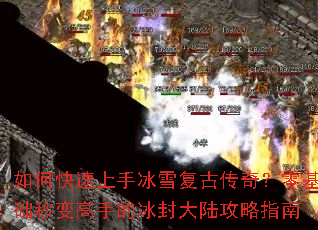 如何快速上手冰雪复古传奇?零基础秒变高手的冰封大陆攻略指南 如何快速上手冰雪复古传奇?零基础秒变高手的冰封大陆攻略指南
